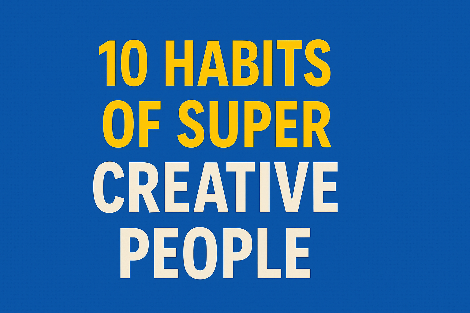 10 Habits of Super Creative People