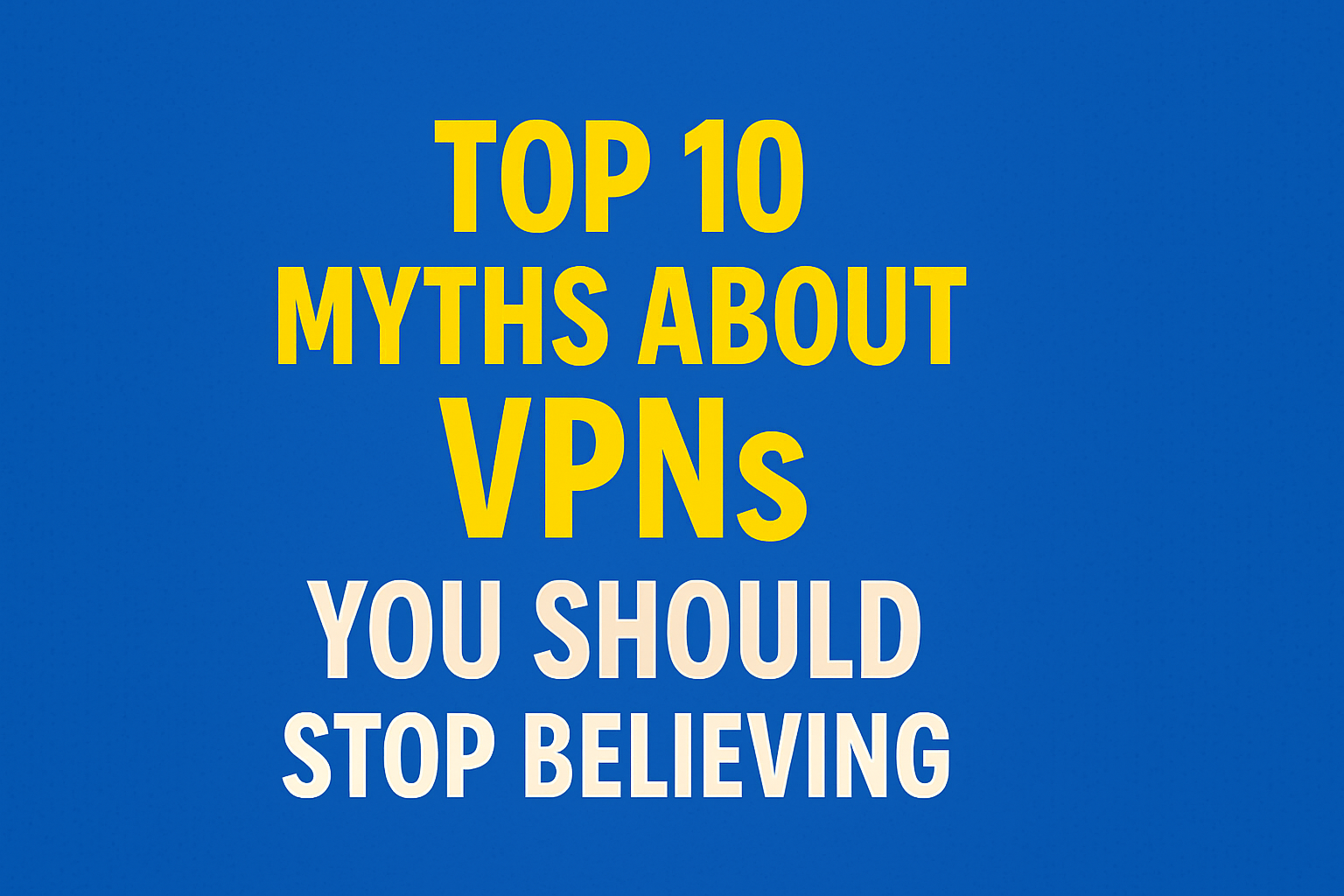 Top 10 Myths About VPNs You Should Stop Believing