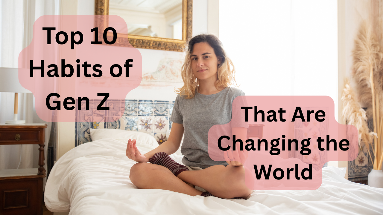 Top 10 Habits of Gen Z That Are Changing the World